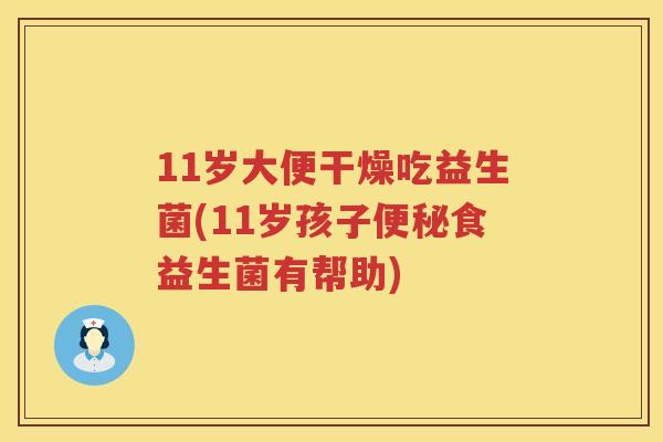 11岁大便干燥吃益生菌(11岁孩子食益生菌有帮助) 11岁大便干燥吃益生菌(11岁孩子食益生菌有帮助)