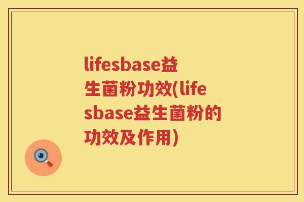 lifesbase益生菌粉功效(lifesbase益生菌粉的功效及作用)