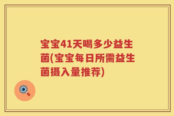 宝宝41天喝多少益生菌(宝宝每日所需益生菌摄入量推荐)