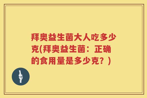 拜奥益生菌大人吃多少克(拜奥益生菌:正确的食用量是多少克?) 拜奥益生菌大人吃多少克(拜奥益生菌:正确的食用量是多少克?)
