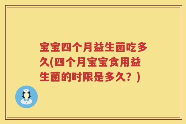 宝宝四个月益生菌吃多久(四个月宝宝食用益生菌的时限是多久?) 宝宝四个月益生菌吃多久(四个月宝宝食用益生菌的时限是多久?)