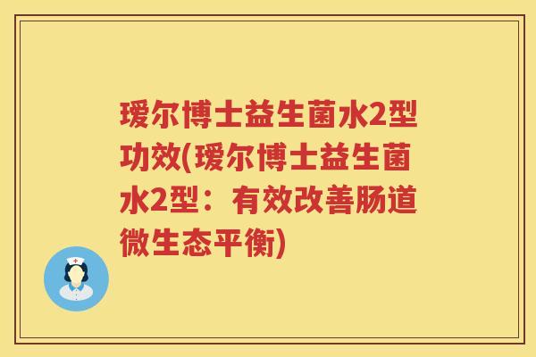 瑷尔博士益生菌水2型功效(瑷尔博士益生菌水2型:有效改善肠道微生态平衡) 瑷尔博士益生菌水2型功效(瑷尔博士益生菌水2型:有效改善肠道微生态平衡)