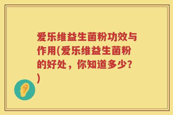 爱乐维益生菌粉功效与作用(爱乐维益生菌粉的好处,你知道多少?) 爱乐维益生菌粉功效与作用(爱乐维益生菌粉的好处,你知道多少?)
