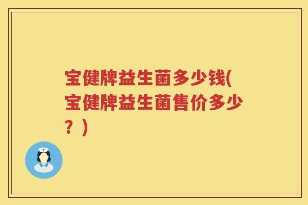 宝健牌益生菌多少钱(宝健牌益生菌售价多少?) 宝健牌益生菌多少钱(宝健牌益生菌售价多少?)