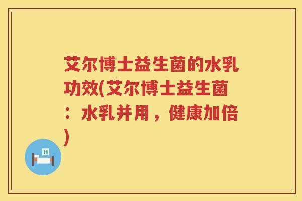 艾尔博士益生菌的水乳功效(艾尔博士益生菌：水乳并用，健康加倍)