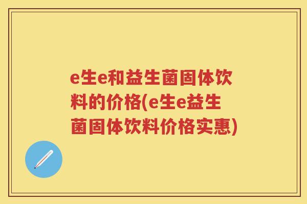 e生e和益生菌固体饮料的价格(e生e益生菌固体饮料价格实惠) e生e和益生菌固体饮料的价格(e生e益生菌固体饮料价格实惠)