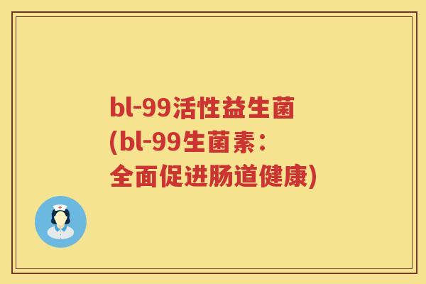 bl-99活性益生菌(bl-99生菌素:全面促进肠道健康) bl-99活性益生菌(bl-99生菌素:全面促进肠道健康)