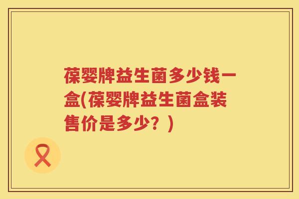 葆婴牌益生菌多少钱一盒(葆婴牌益生菌盒装售价是多少?) 葆婴牌益生菌多少钱一盒(葆婴牌益生菌盒装售价是多少?)