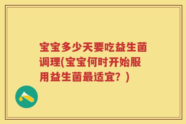 宝宝多少天要吃益生菌调理(宝宝何时开始服用益生菌适宜？)