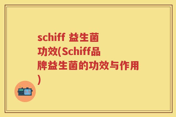 schiff 益生菌功效(Schiff品牌益生菌的功效与作用) schiff 益生菌功效(Schiff品牌益生菌的功效与作用)