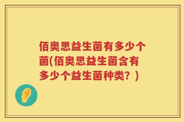 佰奥思益生菌有多少个菌(佰奥思益生菌含有多少个益生菌种类?) 佰奥思益生菌有多少个菌(佰奥思益生菌含有多少个益生菌种类?)