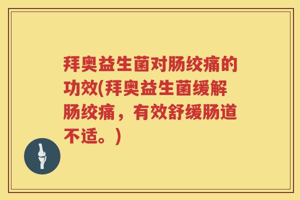 拜奥益生菌对肠绞痛的功效(拜奥益生菌缓解肠绞痛,有效舒缓肠道不适。) 拜奥益生菌对肠绞痛的功效(拜奥益生菌缓解肠绞痛,有效舒缓肠道不适。)