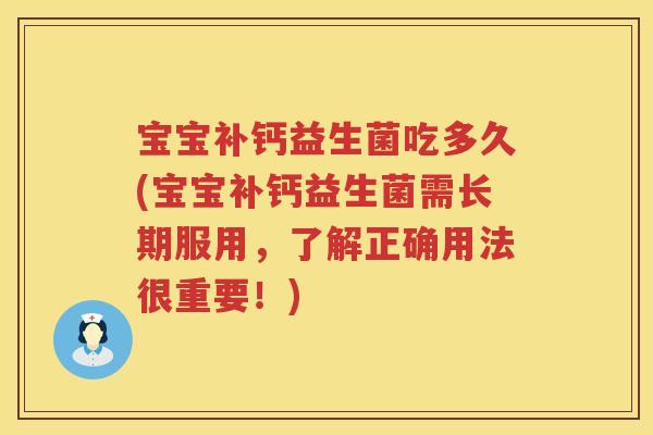 宝宝补钙益生菌吃多久(宝宝补钙益生菌需长期服用,了解正确用法很重要!) 宝宝补钙益生菌吃多久(宝宝补钙益生菌需长期服用,了解正确用法很重要!)