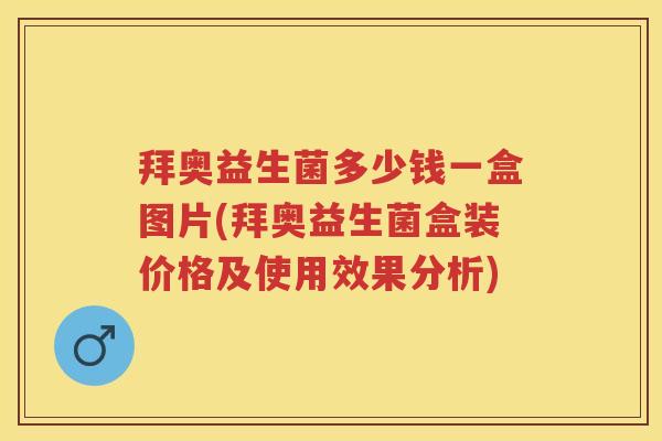拜奥益生菌多少钱一盒图片(拜奥益生菌盒装价格及使用效果分析) 拜奥益生菌多少钱一盒图片(拜奥益生菌盒装价格及使用效果分析)