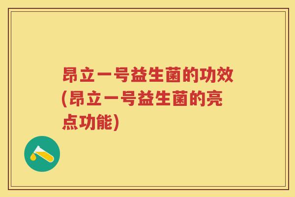昂立一号益生菌的功效(昂立一号益生菌的亮点功能) 昂立一号益生菌的功效(昂立一号益生菌的亮点功能)