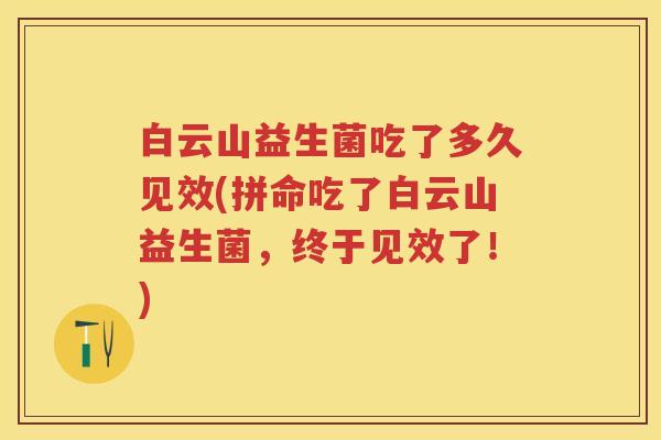 白云山益生菌吃了多久见效(拼命吃了白云山益生菌,终于见效了!) 白云山益生菌吃了多久见效(拼命吃了白云山益生菌,终于见效了!)