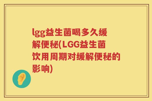 lgg益生菌喝多久缓解(LGG益生菌饮用周期对缓解的影响) lgg益生菌喝多久缓解(LGG益生菌饮用周期对缓解的影响)