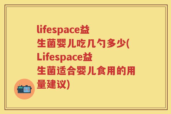 lifespace益生菌婴儿吃几勺多少(Lifespace益生菌适合婴儿食用的用量建议) lifespace益生菌婴儿吃几勺多少(Lifespace益生菌适合婴儿食用的用量建议)
