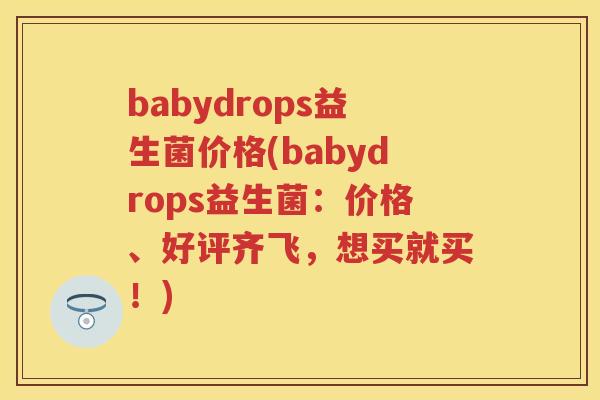 babydrops益生菌价格(babydrops益生菌:价格、好评齐飞,想买就买!) babydrops益生菌价格(babydrops益生菌:价格、好评齐飞,想买就买!)