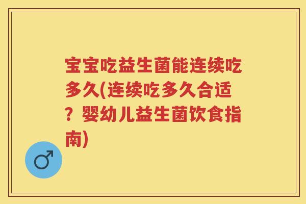 宝宝吃益生菌能连续吃多久(连续吃多久合适?婴幼儿益生菌饮食指南) 宝宝吃益生菌能连续吃多久(连续吃多久合适?婴幼儿益生菌饮食指南)