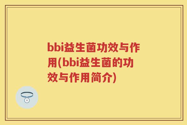 bbi益生菌功效与作用(bbi益生菌的功效与作用简介) bbi益生菌功效与作用(bbi益生菌的功效与作用简介)