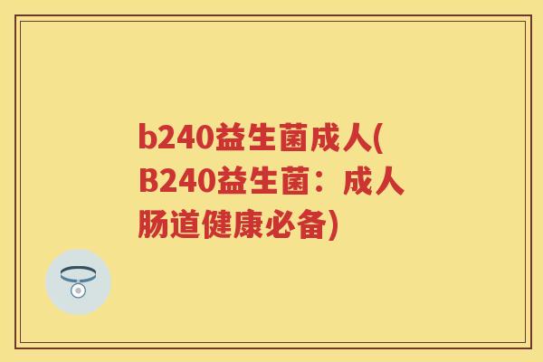 b240益生菌成人(B240益生菌：成人肠道健康必备)