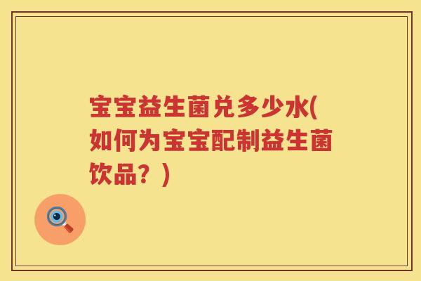 宝宝益生菌兑多少水(如何为宝宝配制益生菌饮品？)