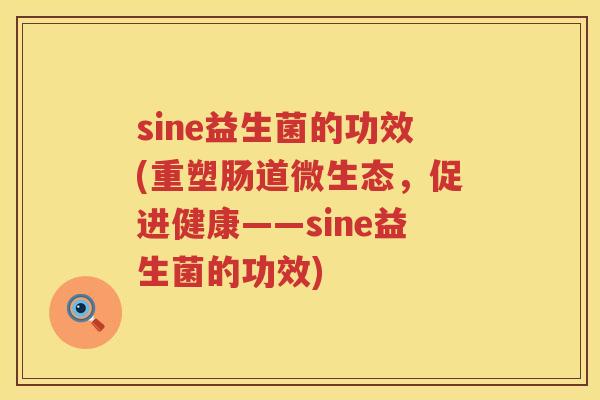sine益生菌的功效(重塑肠道微生态，促进健康——sine益生菌的功效)