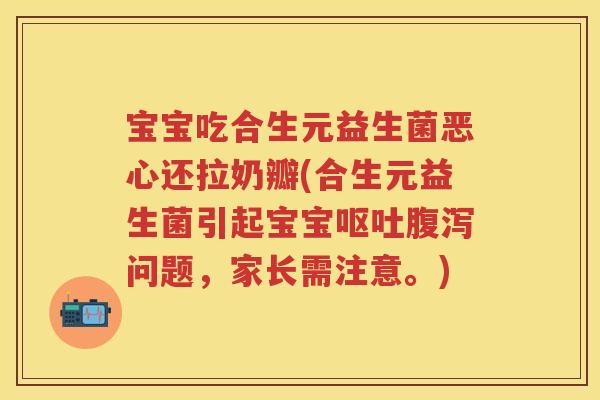 宝宝吃合生元益生菌恶心还拉奶瓣(合生元益生菌引起宝宝问题,家长需注意。) 宝宝吃合生元益生菌恶心还拉奶瓣(合生元益生菌引起宝宝问题,家长需注意。)