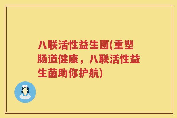八联活性益生菌(重塑肠道健康,八联活性益生菌助你护航) 八联活性益生菌(重塑肠道健康,八联活性益生菌助你护航)