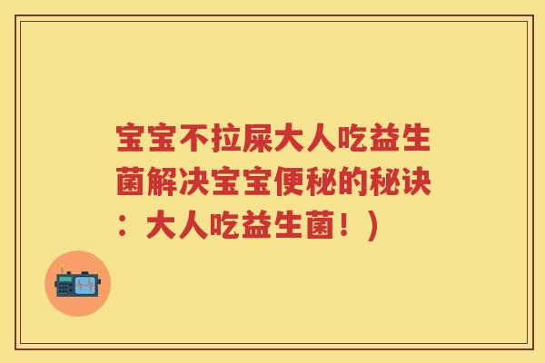 宝宝不拉屎大人吃益生菌解决宝宝的秘诀：大人吃益生菌！)