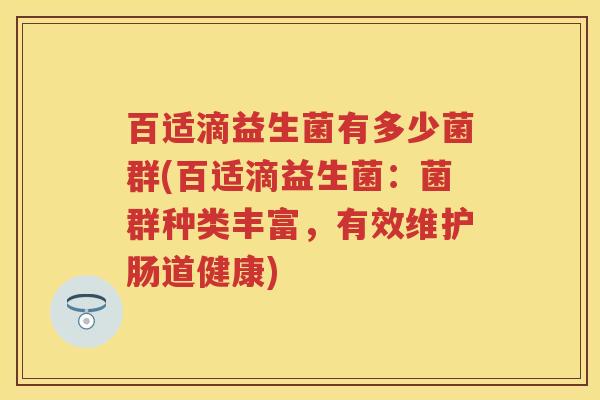 百适滴益生菌有多少菌群(百适滴益生菌:菌群种类丰富,有效维护肠道健康) 百适滴益生菌有多少菌群(百适滴益生菌:菌群种类丰富,有效维护肠道健康)