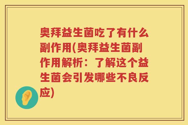 奥拜益生菌吃了有什么副作用(奥拜益生菌副作用解析:了解这个益生菌会引发哪些不良反应) 奥拜益生菌吃了有什么副作用(奥拜益生菌副作用解析:了解这个益生菌会引发哪些不良反应)