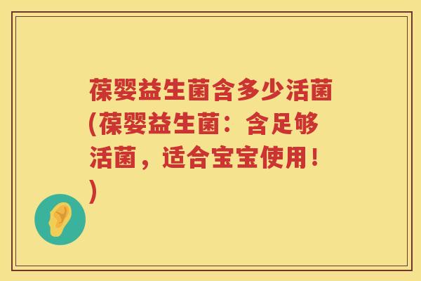 葆婴益生菌含多少活菌(葆婴益生菌:含足够活菌,适合宝宝使用!) 葆婴益生菌含多少活菌(葆婴益生菌:含足够活菌,适合宝宝使用!)