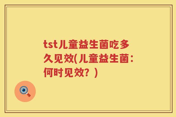 tst儿童益生菌吃多久见效(儿童益生菌:何时见效?) tst儿童益生菌吃多久见效(儿童益生菌:何时见效?)