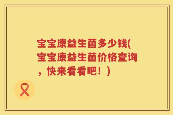 宝宝康益生菌多少钱(宝宝康益生菌价格查询,快来看看吧!) 宝宝康益生菌多少钱(宝宝康益生菌价格查询,快来看看吧!)
