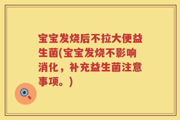 宝宝发烧后不拉大便益生菌(宝宝发烧不影响消化,补充益生菌注意事项。) 宝宝发烧后不拉大便益生菌(宝宝发烧不影响消化,补充益生菌注意事项。)