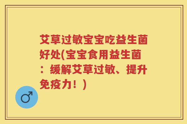 艾草宝宝吃益生菌好处(宝宝食用益生菌：缓解艾草、提升力！)