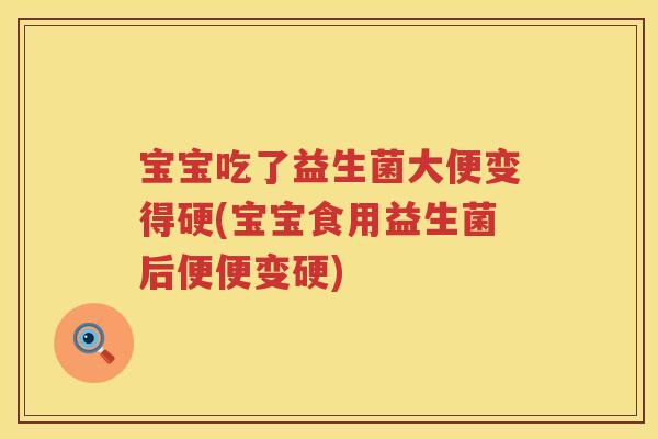 宝宝吃了益生菌大便变得硬(宝宝食用益生菌后便便变硬)