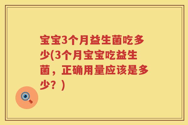 宝宝3个月益生菌吃多少(3个月宝宝吃益生菌,正确用量应该是多少?) 宝宝3个月益生菌吃多少(3个月宝宝吃益生菌,正确用量应该是多少?)