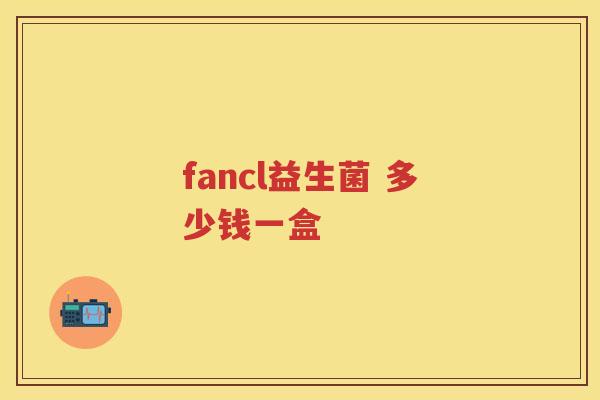 fancl益生菌 多少钱一盒 fancl益生菌 多少钱一盒