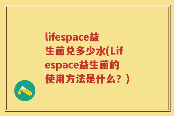 lifespace益生菌兑多少水(Lifespace益生菌的使用方法是什么?) lifespace益生菌兑多少水(Lifespace益生菌的使用方法是什么?)