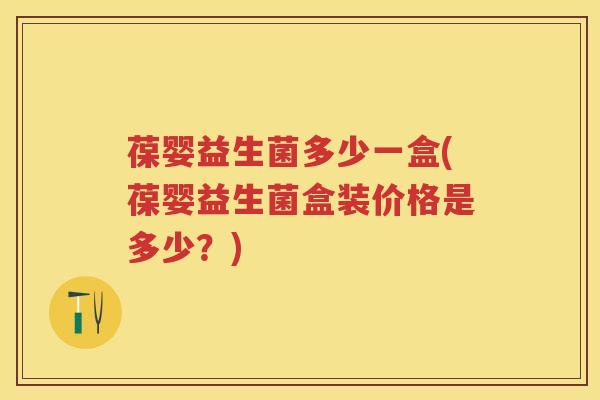 葆婴益生菌多少一盒(葆婴益生菌盒装价格是多少?) 葆婴益生菌多少一盒(葆婴益生菌盒装价格是多少?)