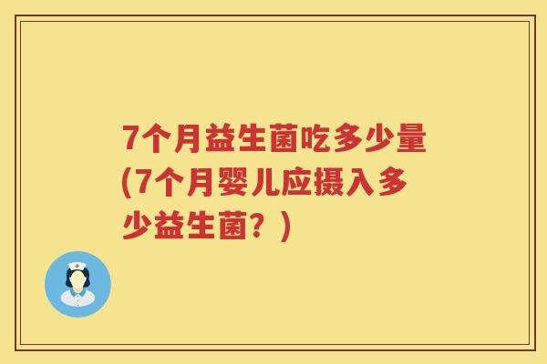 7个月益生菌吃多少量(7个月婴儿应摄入多少益生菌?) 7个月益生菌吃多少量(7个月婴儿应摄入多少益生菌?)
