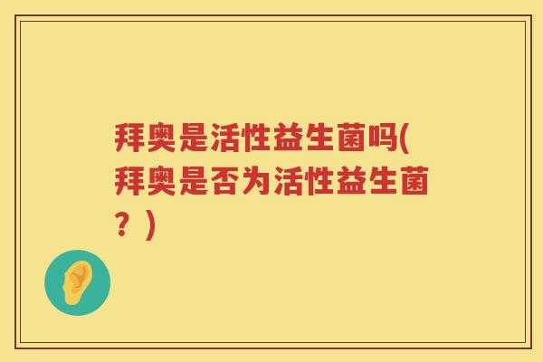 拜奥是活性益生菌吗(拜奥是否为活性益生菌？)