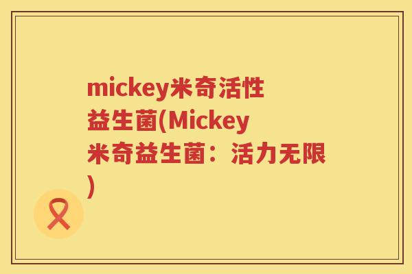 mickey米奇活性益生菌(Mickey米奇益生菌:活力无限) mickey米奇活性益生菌(Mickey米奇益生菌:活力无限)