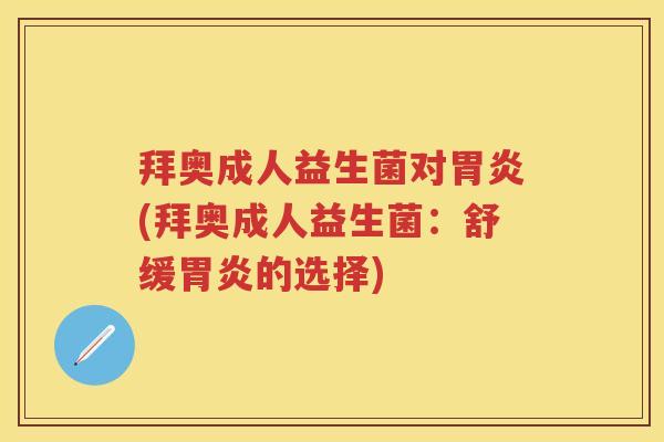 拜奥成人益生菌对(拜奥成人益生菌:舒缓的选择) 拜奥成人益生菌对(拜奥成人益生菌:舒缓的选择)