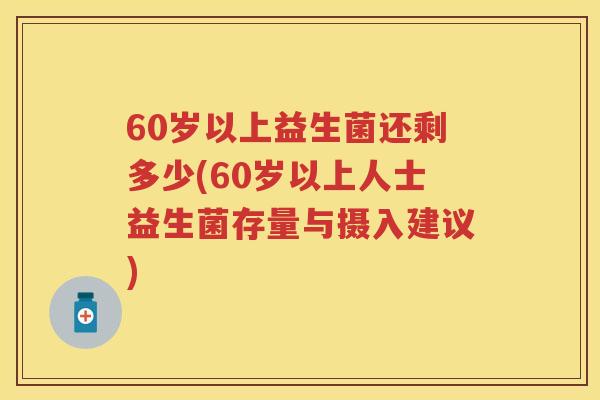 60岁以上益生菌还剩多少(60岁以上人士益生菌存量与摄入建议)