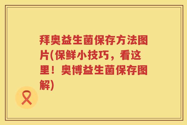 拜奥益生菌保存方法图片(保鲜小技巧,看这里!奥博益生菌保存图解) 拜奥益生菌保存方法图片(保鲜小技巧,看这里!奥博益生菌保存图解)