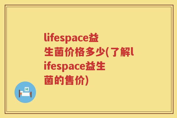 lifespace益生菌价格多少(了解lifespace益生菌的售价)